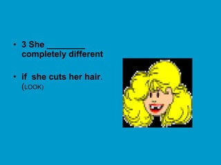 • 3 She ________
completely different
• if she cuts her hair.
(LOOK)
 