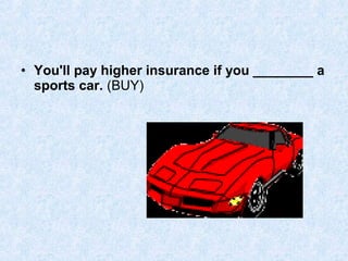 • You'll pay higher insurance if you ________ a
sports car. (BUY)
 
