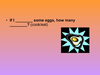 • If I ________ some eggs, how many
________? (cook/eat)
 