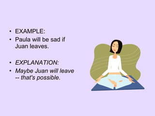 • EXAMPLE:
• Paula will be sad if
Juan leaves.
• EXPLANATION:
• Maybe Juan will leave
-- that's possible.
 