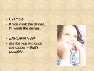• Example:
• If you cook the dinner,
I'll wash the dishes.
• EXPLANATION:
• Maybe you will cook
the dinner -- that's
possible.
 