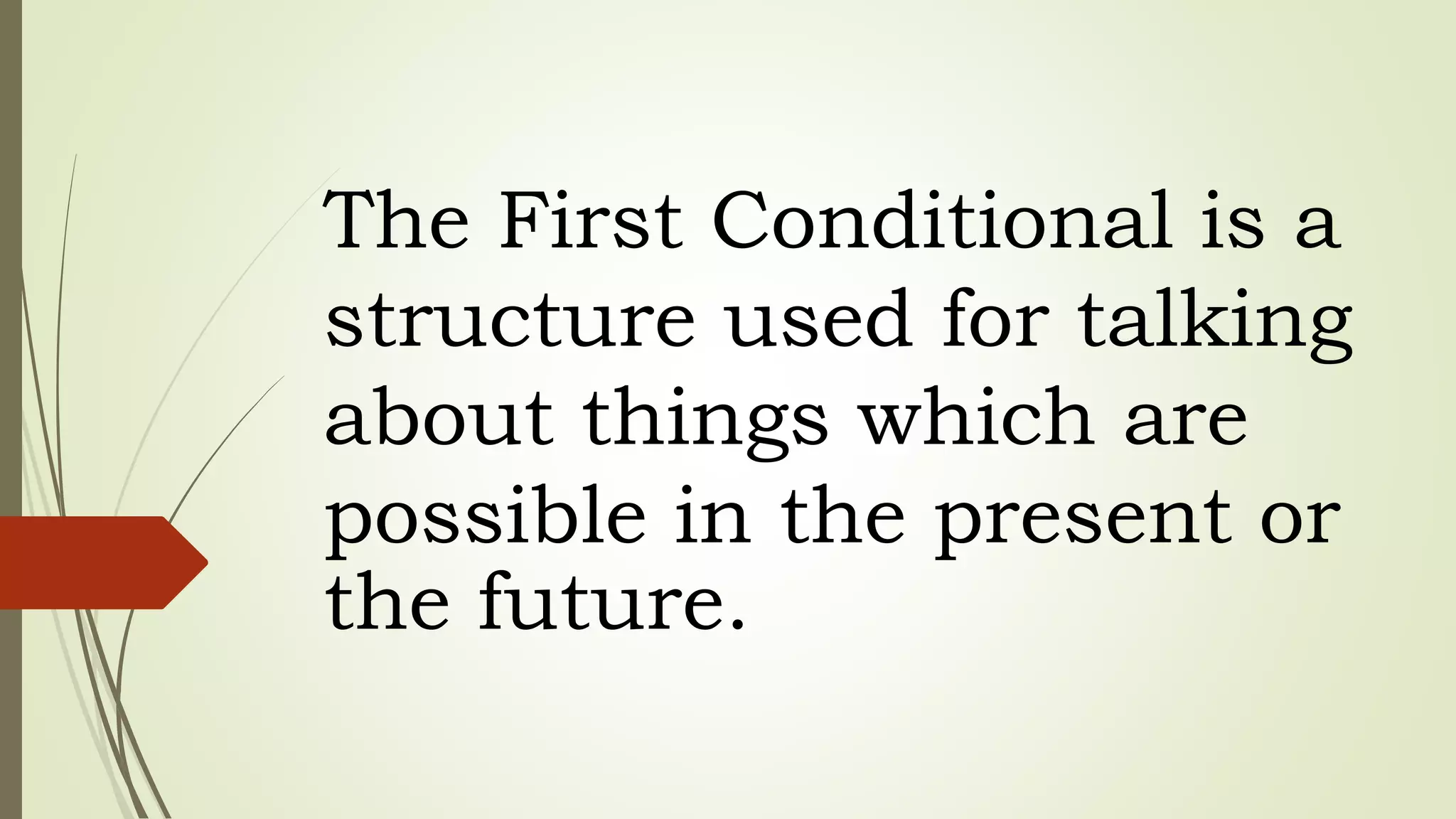 The First Conditional is a
structure used for talking
about things which are
possible in the present or
the future.