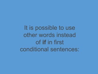 It is possible to use
other words instead
of if in first
conditional sentences:
 