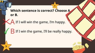Which sentence is correct? Choose A
or B.
If I will win the game, I’m happy.
A
BIf I win the game, I’ll be really happy.
 