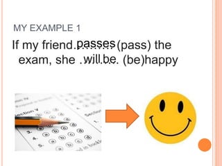 MY EXAMPLE 1
If my friend………. (pass) the
exam, she ………. (be)happywill be
passes