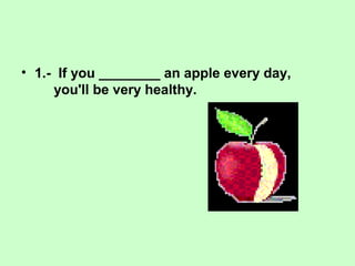 • 1.- If you ________ an apple every day,
you'll be very healthy.
 