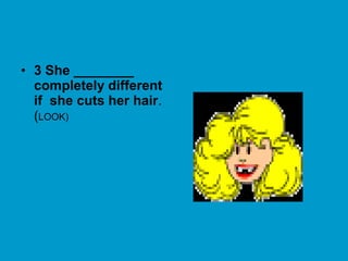 • 3 She ________
completely different
if she cuts her hair.
(LOOK)
 