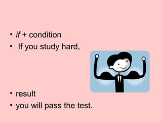 • if + condition
• If you study hard,
• result
• you will pass the test.
 