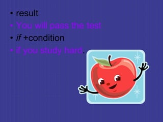 • result
• You will pass the test
• if +condition
• if you study hard.
 