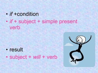 • if +condition
• if + subject + simple present
verb
• result
• subject + will + verb
 