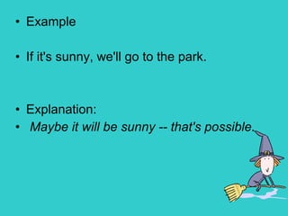 • Example
• If it's sunny, we'll go to the park.
• Explanation:
• Maybe it will be sunny -- that's possible.
 