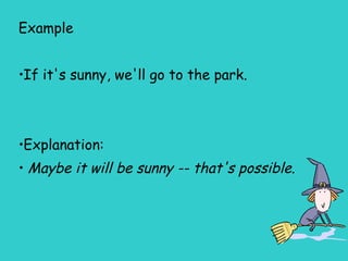 Example
•If it's sunny, we'll go to the park.
•Explanation:
• Maybe it will be sunny -- that's possible.
 