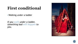 Walking under a ladder
If you walk under a ladder,
something bad will happen to
you.
 