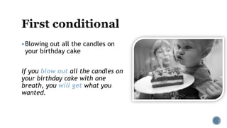 Blowing out all the candles on
your birthday cake
If you blow out all the candles on
your birthday cake with one
breath, you will get what you
wanted.
 