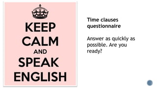 Time clauses
questionnaire
Answer as quickly as
possible. Are you
ready?
 