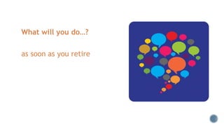 What will you do…?
as soon as you retire
 