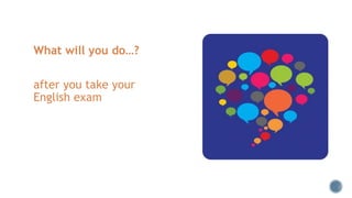 What will you do…?
after you take your
English exam
 