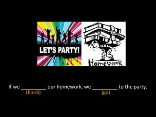 If we _________ our homework, we _________ to the party.
(go)(finish)
 