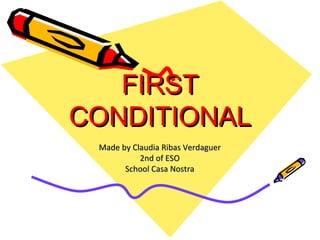 FIRST CONDITIONAL Made by Claudia Ribas Verdaguer 2nd of ESO School Casa Nostra 