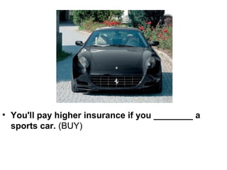 • You'll pay higher insurance if you ________ a
  sports car. (BUY)
 