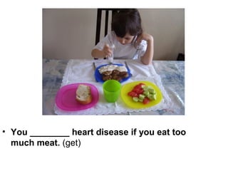 • You ________ heart disease if you eat too
  much meat. (get)
 
