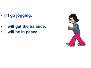 • If I go jogging,

• I will get the balance.
• I will be in peace.
 