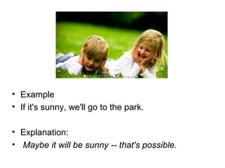 • Example
• If it's sunny, we'll go to the park.

• Explanation:
• Maybe it will be sunny -- that's possible.
 