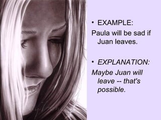 • EXAMPLE:
Paula will be sad if
  Juan leaves.

• EXPLANATION:
Maybe Juan will
  leave -- that's
  possible.
 