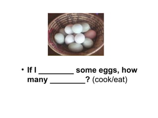 If I ________ some eggs, how many ________?  (cook/eat) 