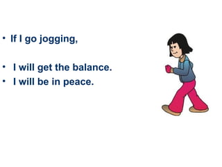If I  go jogging , I will get the balance. I will be in peace.   
