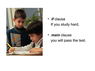 if  clause  If you study hard,  main  clause  you will pass the test. 