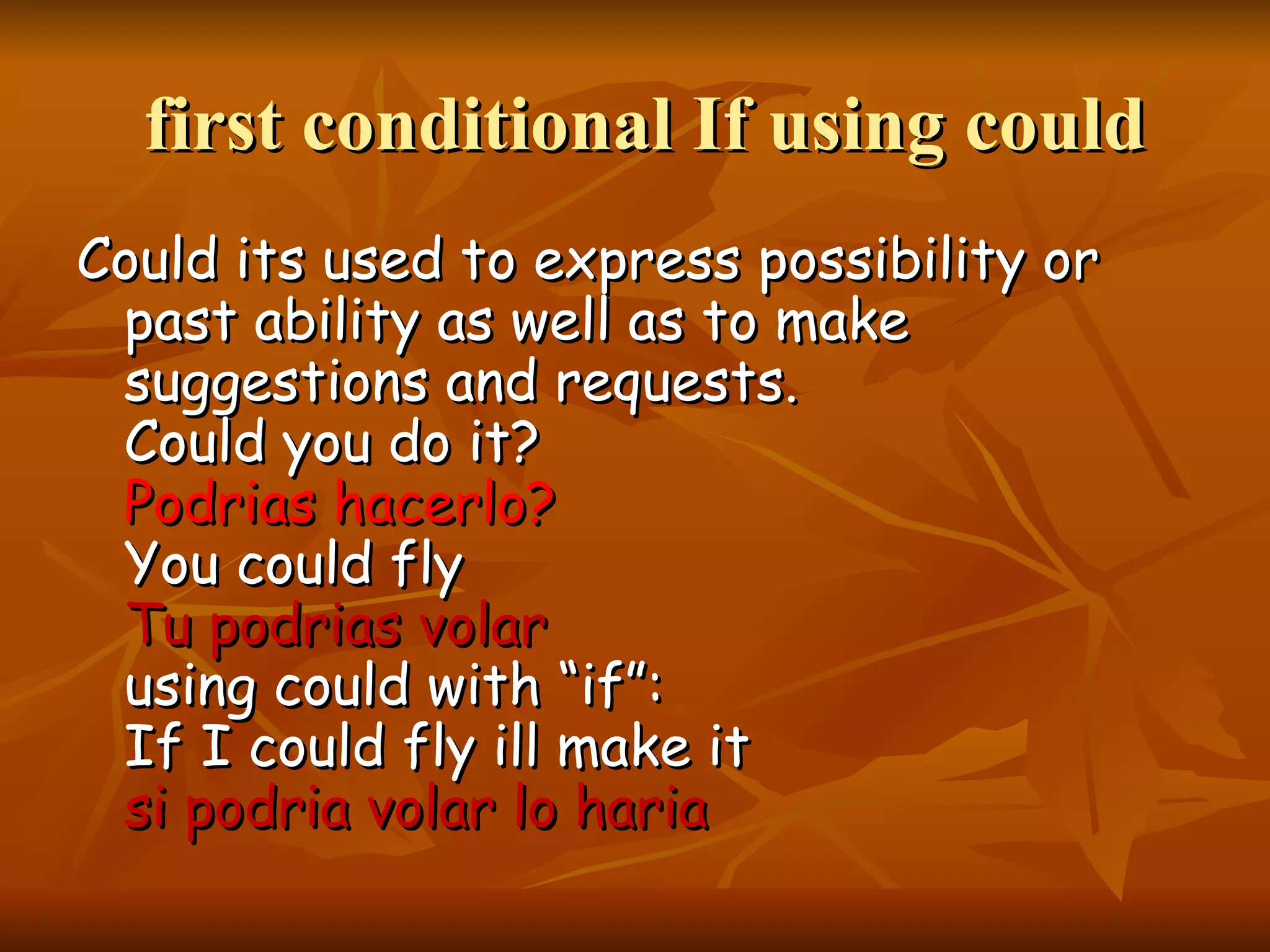 first conditional If using could Could its used to express possibility or past ability as well as to make suggestions and requests. Could you do it? Podrias hacerlo? You could fly Tu podrias volar using could with “if”: If I could fly ill make it si podria volar lo haria