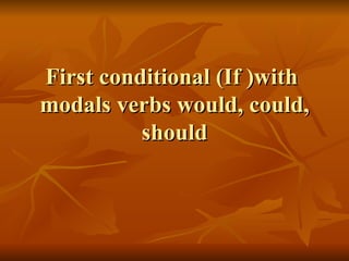First conditional (If )with  modals verbs would, could, should 