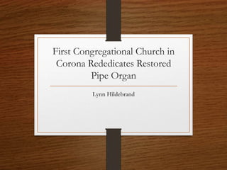 First Congregational Church in
Corona Rededicates Restored
Pipe Organ
Lynn Hildebrand
 