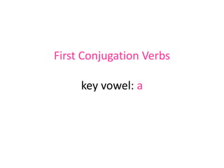 First Conjugation Verbs
key vowel: a

 