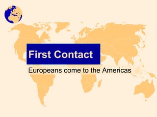 First Contact
Europeans come to the Americas
 