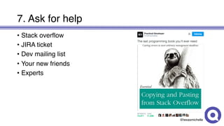 @texasmichelle
7. Ask for help
• Stack overflow
• JIRA ticket
• Dev mailing list
• Your new friends
• Experts
 