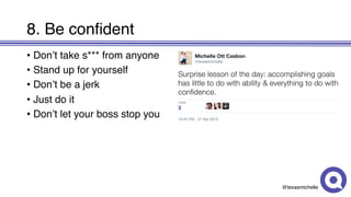 @texasmichelle
8. Be confident
• Don’t take s*** from anyone
• Stand up for yourself
• Don’t be a jerk
• Just do it
• Don’t let your boss stop you
 