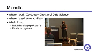 @texasmichelle
Michelle
• Where I work: Qordoba – Director of Data Science
• Where I used to work: Idibon
• What I love:
• Natural language processing
• Distributed systems
 