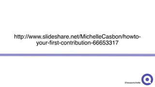 @texasmichelle
http://www.slideshare.net/MichelleCasbon/howto-
your-first-contribution-66653317
 