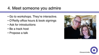 @texasmichelle
4. Meet someone you admire
• Go to workshops. They’re interactive.
• O’Reilly office hours & book signings
• Ask for introductions
• Be a track host
• Propose a talk
 