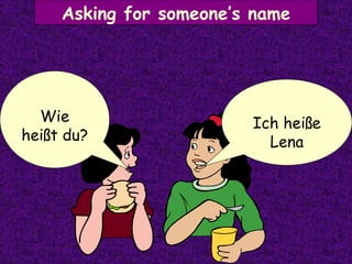 Asking for someone’s name Ich heiße Lena Wie heißt du? 