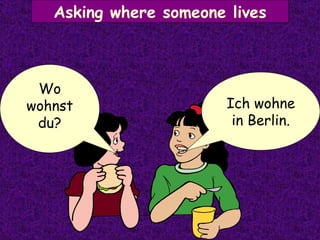 Asking where someone lives Ich wohne in Berlin. Wo wohnst du? 