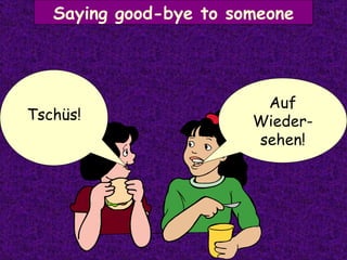 Saying good-bye to someone Auf Wieder-sehen! Tschüs! 