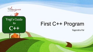 First C++ Program
Yogendra Pal
 