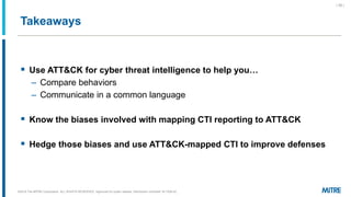 Takeaways
▪ Use ATT&CK for cyber threat intelligence to help yo …
– Compare behaviors
– Communicate in a common language
▪...