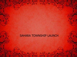 SAHARA TOWNSHIP LAUNCH
 