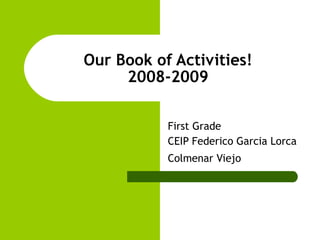 Our Book of Activities! 2008-2009 First Grade CEIP Federico Garcia Lorca Colmenar Viejo   