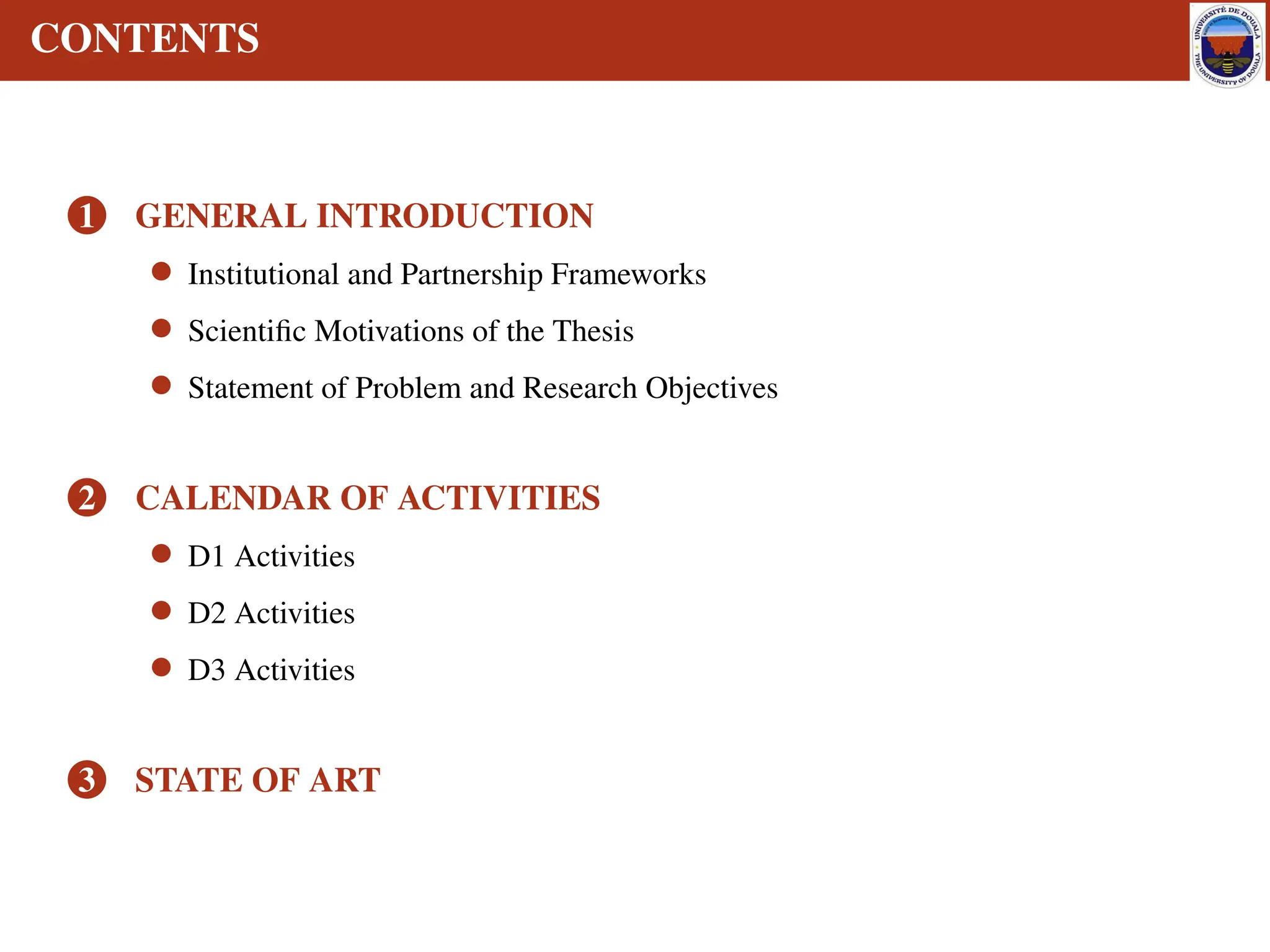 CONTENTS
1 GENERAL INTRODUCTION
• Institutional and Partnership Frameworks
• Scientific Motivations of the Thesis
• Statement of Problem and Research Objectives
2 CALENDAR OF ACTIVITIES
• D1 Activities
• D2 Activities
• D3 Activities
3 STATE OF ART
 