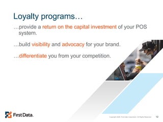 Loyalty programs… … provide a  return on the capital investment  of your POS system. … build  visibility  and  advocacy  for your brand. … differentiate  you from your competition. 